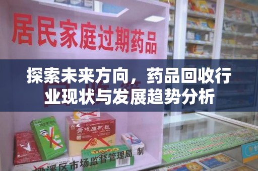长春探索未来方向，药品回收行业现状与发展趋势分析