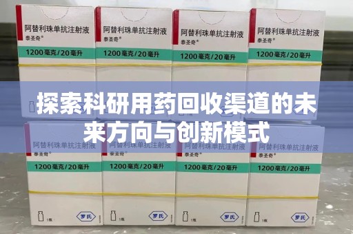 长春探索科研用药回收渠道的未来方向与创新模式