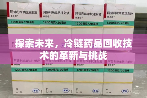 长春探索未来，冷链药品回收技术的革新与挑战