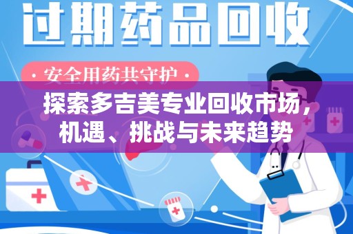 长春探索多吉美专业回收市场，机遇、挑战与未来趋势