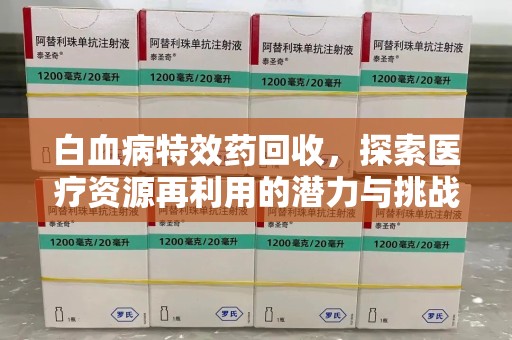 长春白血病特效药回收，探索医疗资源再利用的潜力与挑战