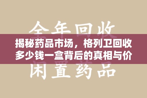 长春揭秘药品市场，格列卫回收多少钱一盒背后的真相与价值