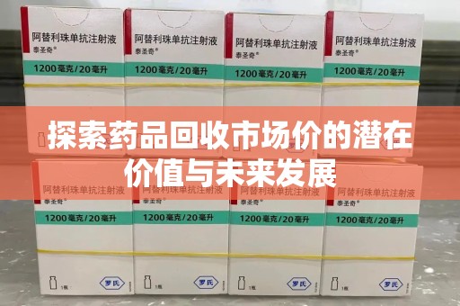 长春探索药品回收市场价的潜在价值与未来发展