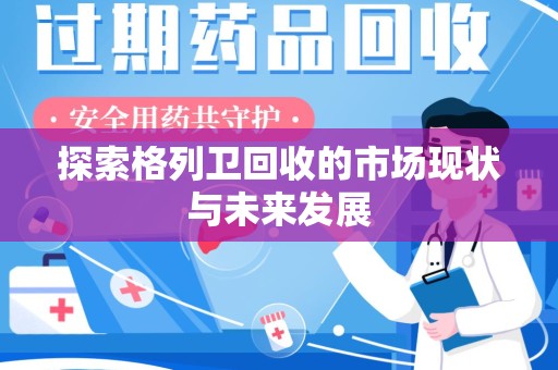 长春探索格列卫回收的市场现状与未来发展