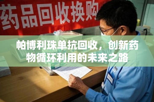 长春帕博利珠单抗回收，创新药物循环利用的未来之路