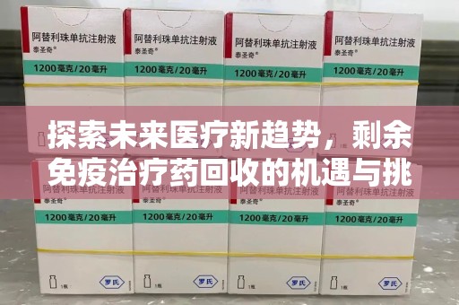 长春探索未来医疗新趋势，剩余免疫治疗药回收的机遇与挑战