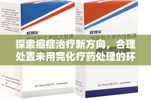 长春探索癌症治疗新方向，合理处置未用完化疗药处理的环保路径