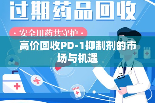长春高价回收PD-1抑制剂的市场与机遇