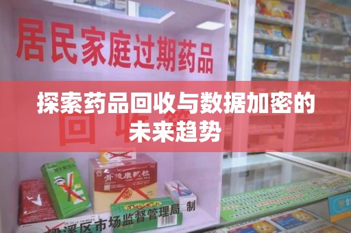 长春探索药品回收与数据加密的未来趋势