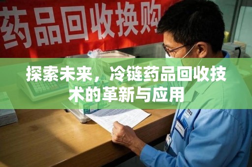 长春探索未来，冷链药品回收技术的革新与应用