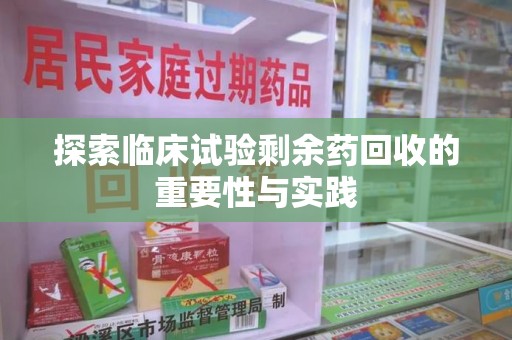 长春探索临床试验剩余药回收的重要性与实践