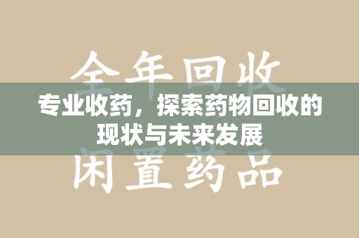 长春专业收药，探索药物回收的现状与未来发展