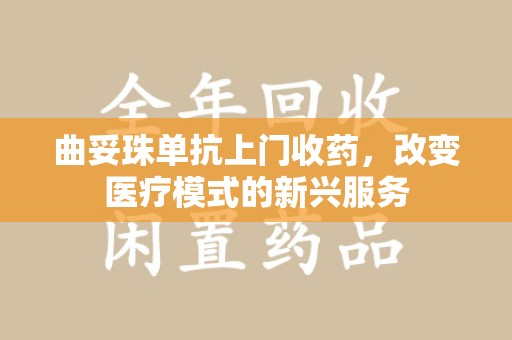 长春曲妥珠单抗上门收药，改变医疗模式的新兴服务
