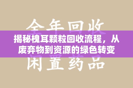 长春揭秘槐耳颗粒回收流程，从废弃物到资源的绿色转变