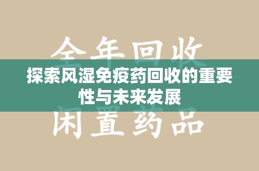 长春探索风湿免疫药回收的重要性与未来发展
