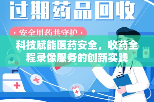 长春科技赋能医药安全，收药全程录像服务的创新实践