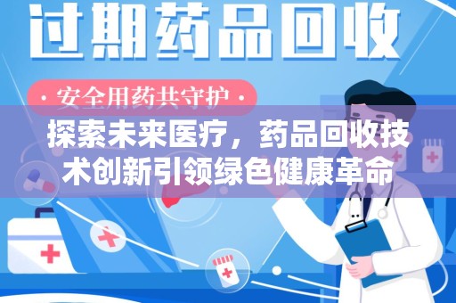 长春探索未来医疗，药品回收技术创新引领绿色健康革命