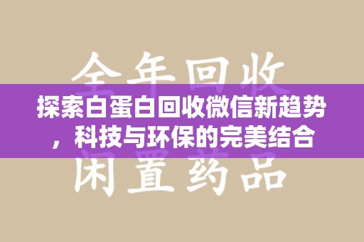 长春探索白蛋白回收微信新趋势，科技与环保的完美结合