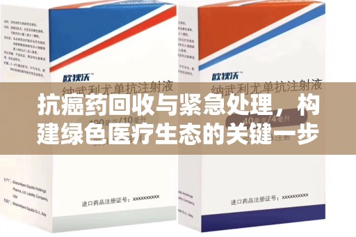 长春抗癌药回收与紧急处理，构建绿色医疗生态的关键一步