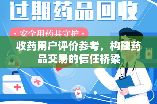 长春收药用户评价参考，构建药品交易的信任桥梁