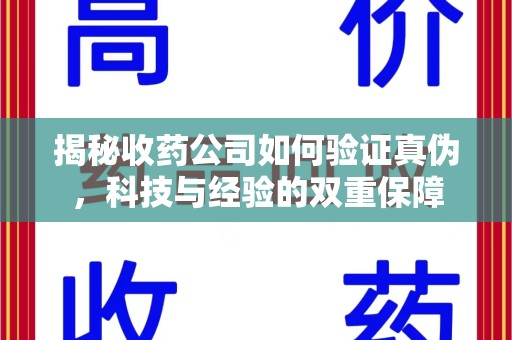长春揭秘收药公司如何验证真伪，科技与经验的双重保障