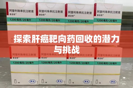 长春探索肝癌靶向药回收的潜力与挑战
