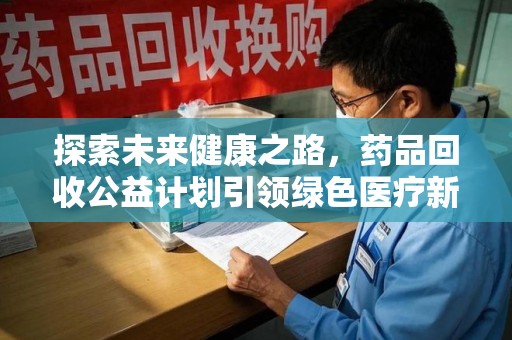 长春探索未来健康之路，药品回收公益计划引领绿色医疗新风尚