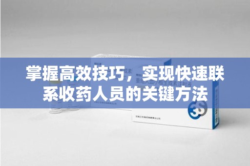 长春掌握高效技巧，实现快速联系收药人员的关键方法