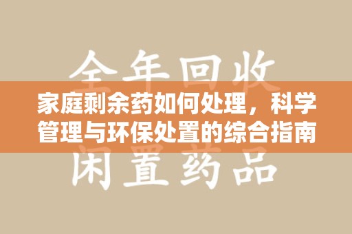 长春家庭剩余药如何处理，科学管理与环保处置的综合指南