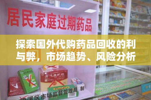 长春探索国外代购药品回收的利与弊，市场趋势、风险分析及未来发展