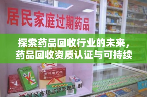 长春探索药品回收行业的未来，药品回收资质认证与可持续发展的关键纽带