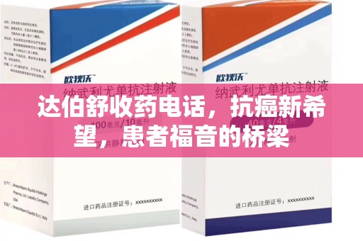 长春达伯舒收药电话，抗癌新希望，患者福音的桥梁