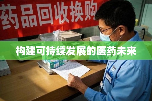 长春构建可持续发展的医药未来