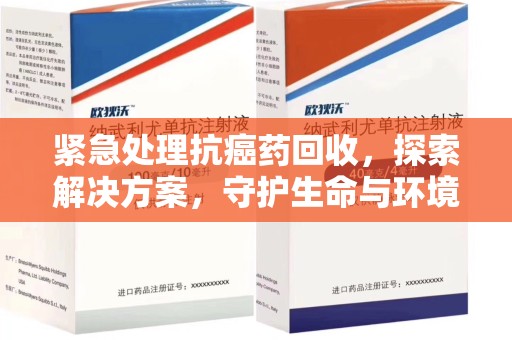 长春紧急处理抗癌药回收，探索解决方案，守护生命与环境