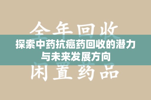 长春探索中药抗癌药回收的潜力与未来发展方向