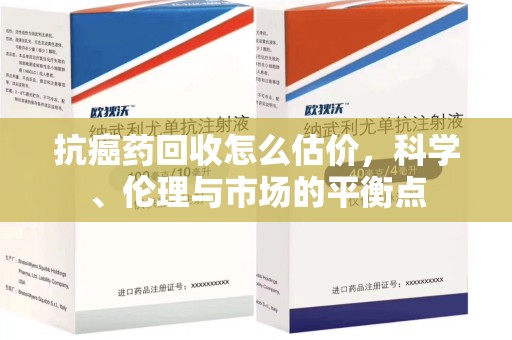 长春抗癌药回收怎么估价，科学、伦理与市场的平衡点