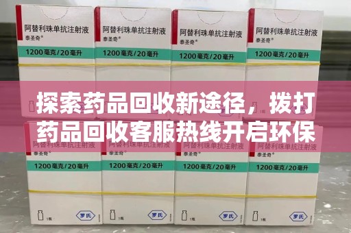 长春探索药品回收新途径，拨打药品回收客服热线开启环保之旅