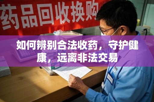 长春如何辨别合法收药，守护健康，远离非法交易