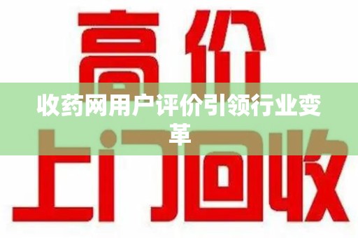 长春收药网用户评价引领行业变革