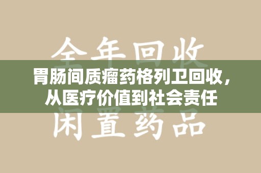 长春胃肠间质瘤药格列卫回收，从医疗价值到社会责任