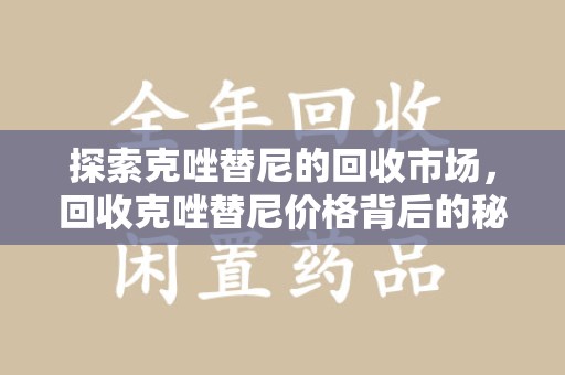 长春探索克唑替尼的回收市场，回收克唑替尼价格背后的秘密与趋势
