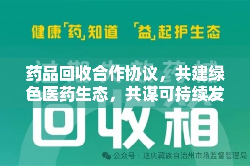 长春药品回收合作协议，共建绿色医药生态，共谋可持续发展未来