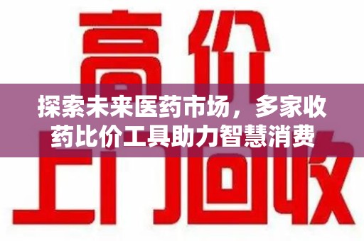 长春探索未来医药市场，多家收药比价工具助力智慧消费