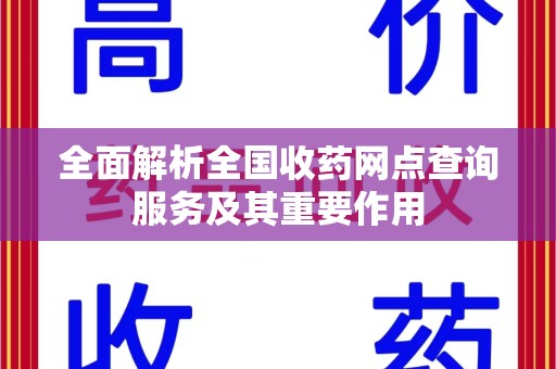 长春全面解析全国收药网点查询服务及其重要作用