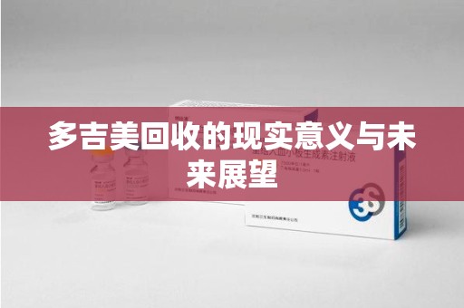 长春多吉美回收的现实意义与未来展望