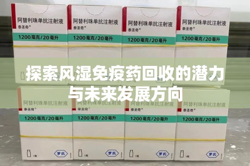 长春探索风湿免疫药回收的潜力与未来发展方向