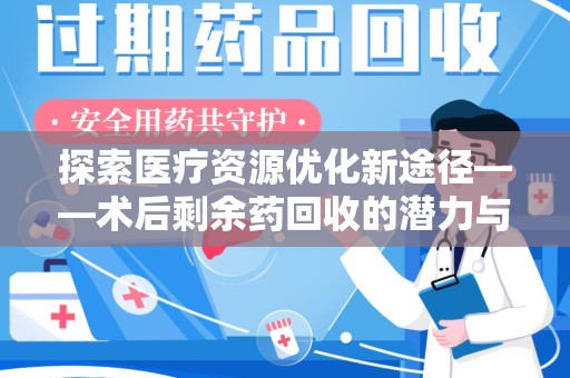 长春探索医疗资源优化新途径——术后剩余药回收的潜力与挑战