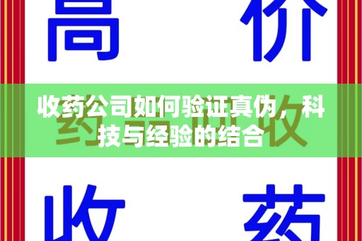 长春收药公司如何验证真伪，科技与经验的结合