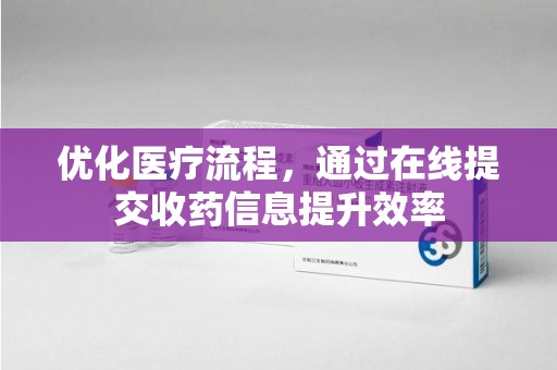 长春优化医疗流程，通过在线提交收药信息提升效率