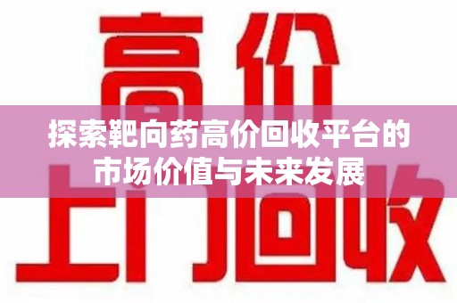 长春探索靶向药高价回收平台的市场价值与未来发展